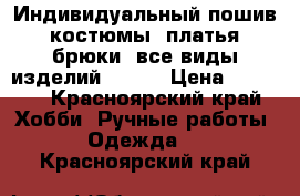 Индивидуальный пошив: костюмы, платья, брюки, все виды изделий.  .   › Цена ­ 1 000 - Красноярский край Хобби. Ручные работы » Одежда   . Красноярский край